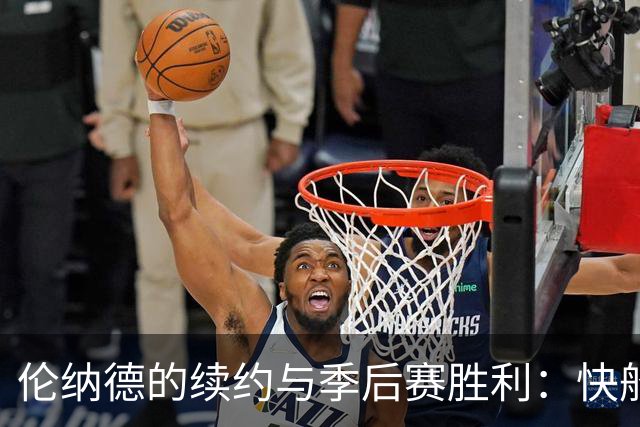 伦纳德的续约与季后赛胜利：快船两年间的尴尬对比