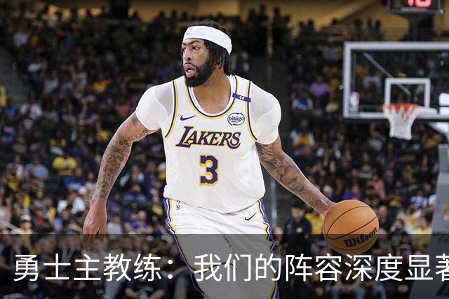 勇士主教练：我们的阵容深度显著增强，期待新援发挥重要作用