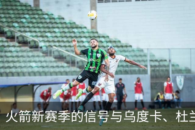 火箭新赛季的信号与乌度卡、杜兰特的分歧分析