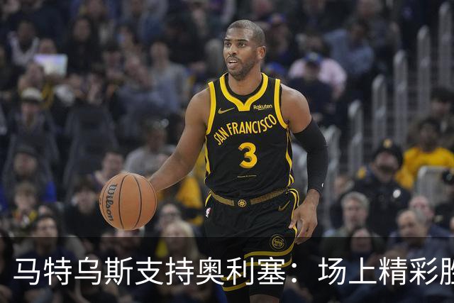 马特乌斯支持奥利塞：场上精彩胜过采访表达